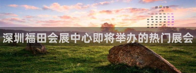 下载果博博东方下载：深圳福田会展中心即将举办的热门展会