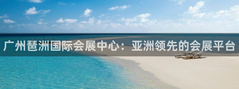 果博平台客服电话：广州琶洲国际会展中心：亚洲领先的会展平台
