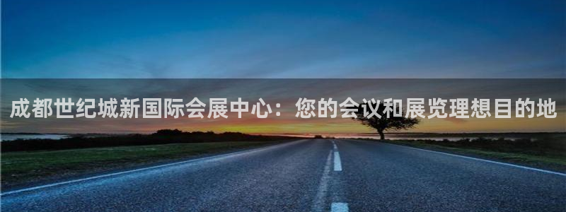 果博公司客服电话：成都世纪城新国际会展中心：您的会议和展览理想目的地