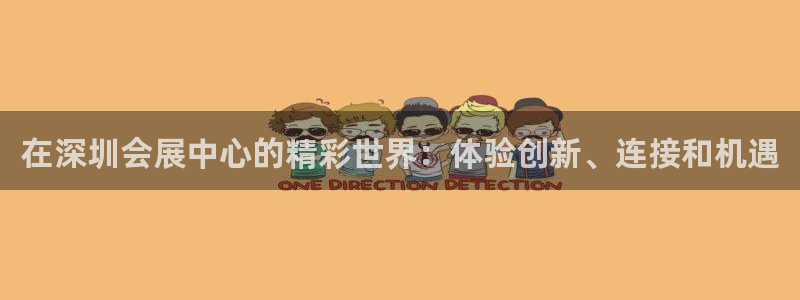 果博平台真实吗安全吗可信吗可靠吗：在深圳会展中心的精彩世界：体验创新、连接和机遇