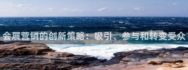 果博客服电话哪里找：会展营销的创新策略：吸引、参与和转变受众