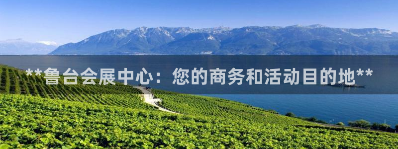 果博注册充值多少钱：**鲁台会展中心：您的商务和活动目的地**