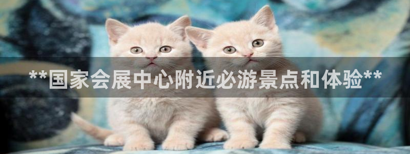 果博怎么注册账号：**国家会展中心附近必游景点和体验**
