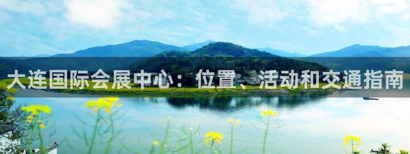 果博平台真实吗知乎怎么样：大连国际会展中心：位置、活动和交通指南