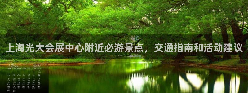 果博平台客服电话：上海光大会展中心附近必游景点，交通指南和活动建议