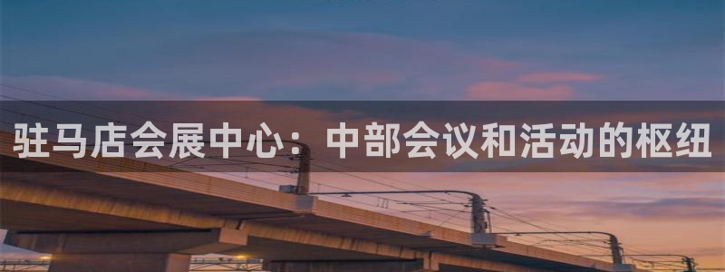 果博注册平台怎么注册账号：驻马店会展中心：中部会议和活动的枢纽