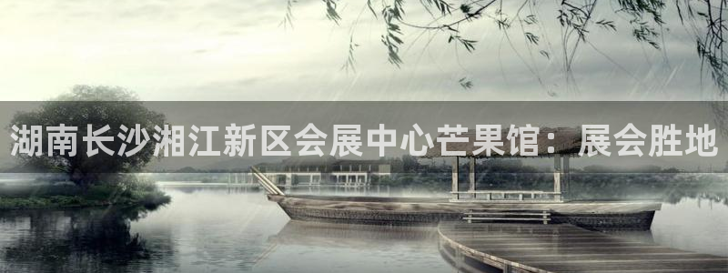 果搏东方客服：湖南长沙湘江新区会展中心芒果馆：展会胜地