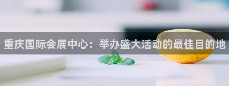 果博环保官网：重庆国际会展中心：举办盛大活动的最佳目的地
