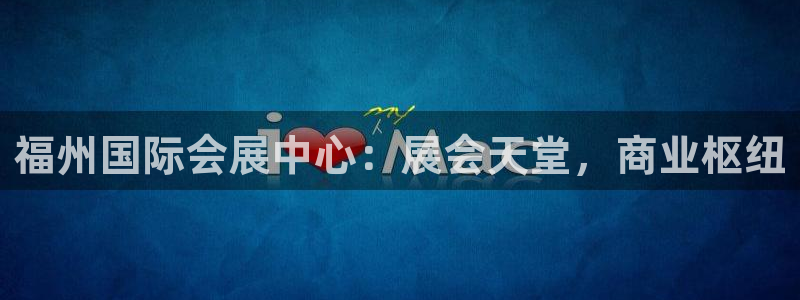 果博平台客服电话：福州国际会展中心：展会天堂，商业枢纽