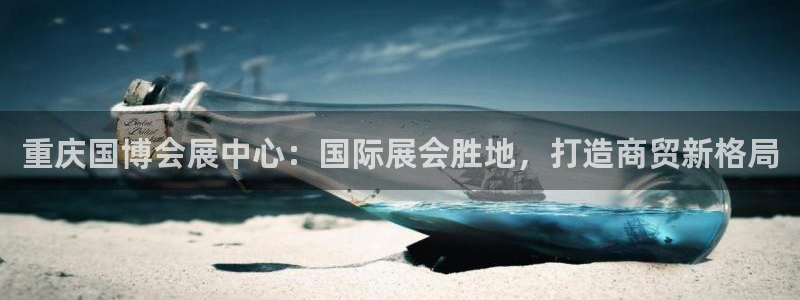 果博手机下载：重庆国博会展中心：国际展会胜地，打造商贸新格局