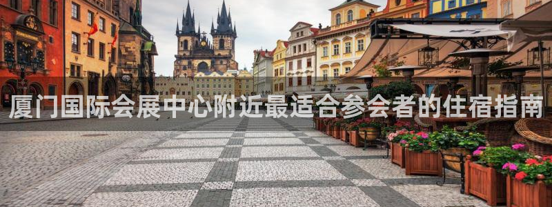 果博平台真实吗安全吗是真的吗：厦门国际会展中心附近最适合参会者的住宿指南