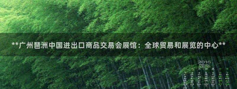 果博平台开户电话：**广州琶洲中国进出口商品交易会展馆：全球贸易和展览的中心**