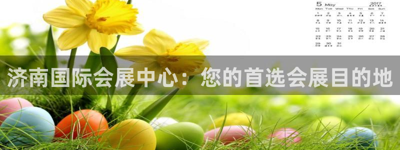 果博东手机版下载开户：济南国际会展中心：您的首选会展目的地