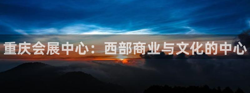 果博公司上分客服：重庆会展中心：西部商业与文化的中心
