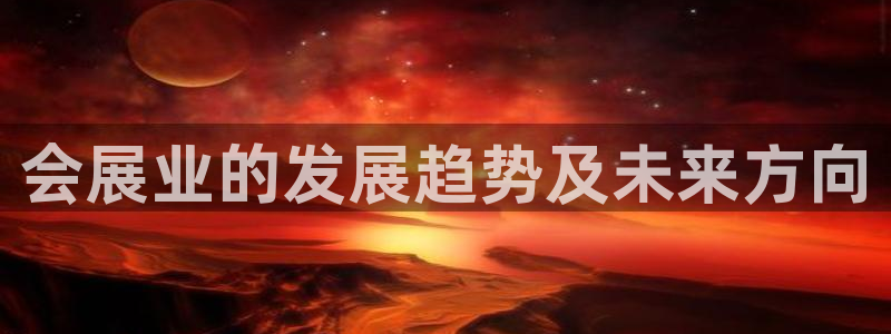 果博官网：会展业的发展趋势及未来方向