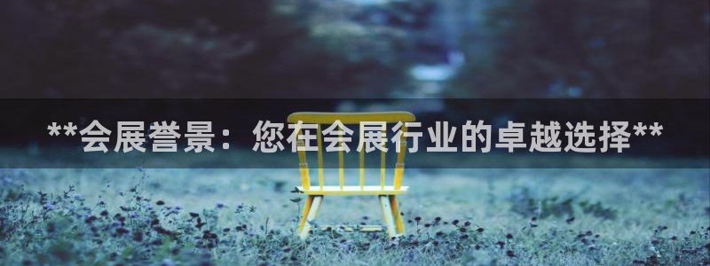 果博注册会员多少钱：**会展誉景：您在会展行业的卓越选择**