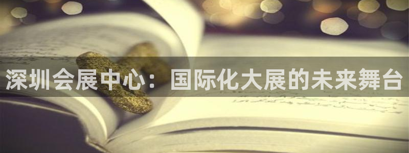 果博注册充值怎么充：深圳会展中心：国际化大展的未来舞台