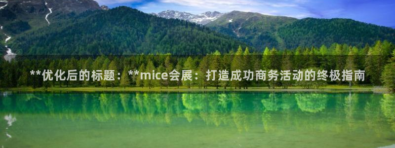 果博注册客服电话是多少啊：**优化后的标题：**mice会展：打造成功商务活动的终极指南