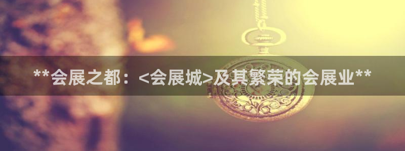 果博电话：**会展之都：<会展城>及其繁荣的会展业**