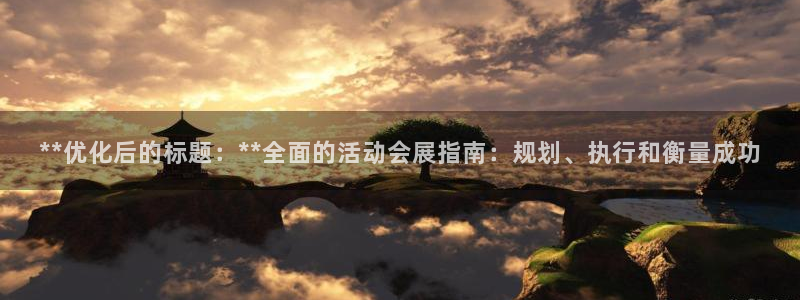 果博公司怎么注册会员：**优化后的标题：**全面的活动会展指南：规划、执行和衡量成功