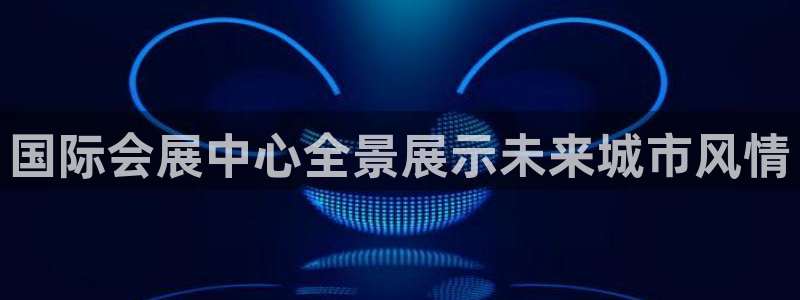 果博公司在线客服：国际会展中心全景展示未来城市风情