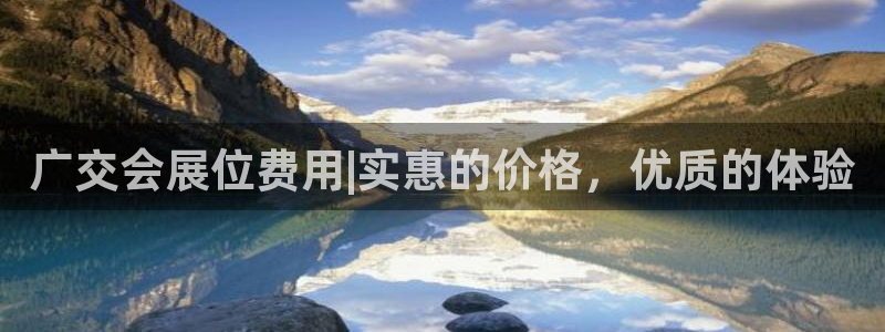 果博平台真实吗安全吗可信吗安全吗：广交会展位费用|实惠的价格，优质的体验
