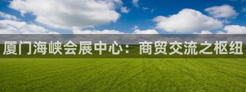 果博平台开户电话是多少：厦门海峡会展中心：商贸交流之枢纽