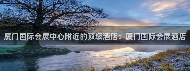 果博注册会员维wckk389：厦门国际会展中心附近的顶级酒店：厦门国际会展酒店