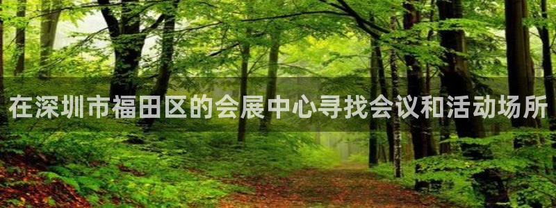 果博公司客服微信号是多少：在深圳市福田区的会展中心寻找会议和活动场所