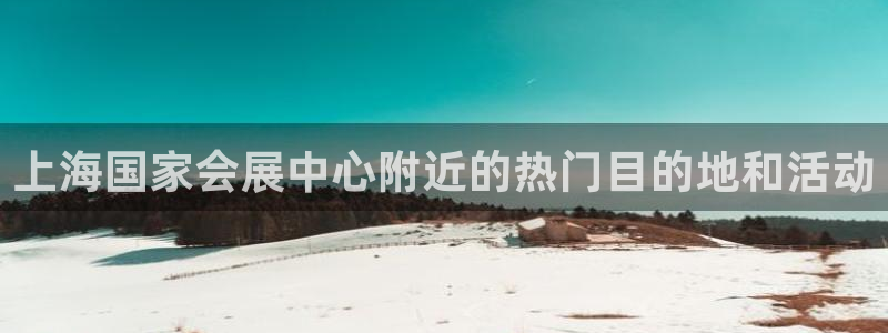 果博账号注册要钱吗：上海国家会展中心附近的热门目的地和活动