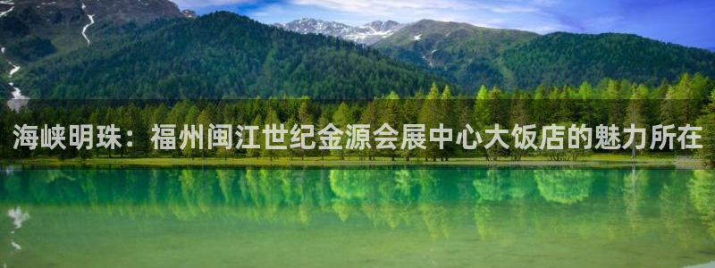 果博注册会员要钱吗：海峡明珠：福州闽江世纪金源会展中心大饭店的魅力所在