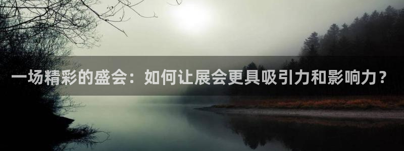 果博注册账号链接：一场精彩的盛会：如何让