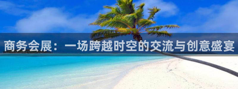 果博代理：商务会展：一场跨越时空的交流与