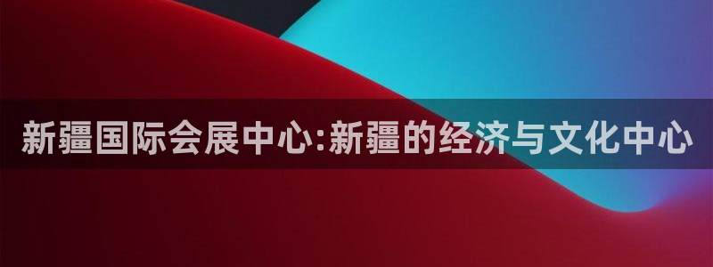 果博注册：新疆国际会展中心:新疆的经济与