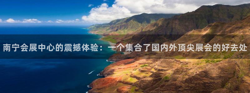 果博平台真实吗安全吗：南宁会展中心的震撼体验：一个集合了国内外顶尖展会的好去处