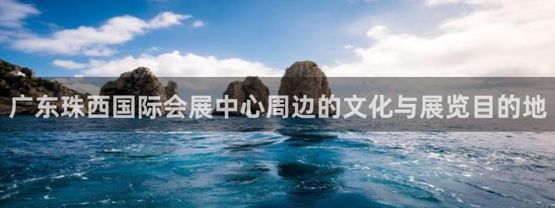 果博平台真实吗：广东珠西国际会展中心周边的文化与展