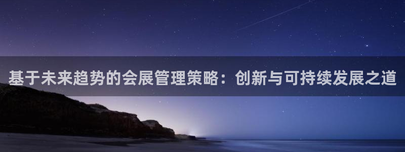 果博官网首页：基于未来趋势的会展管理策略