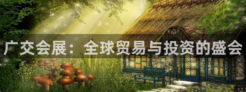 果博平台真实吗：广交会展：全球贸易与投资