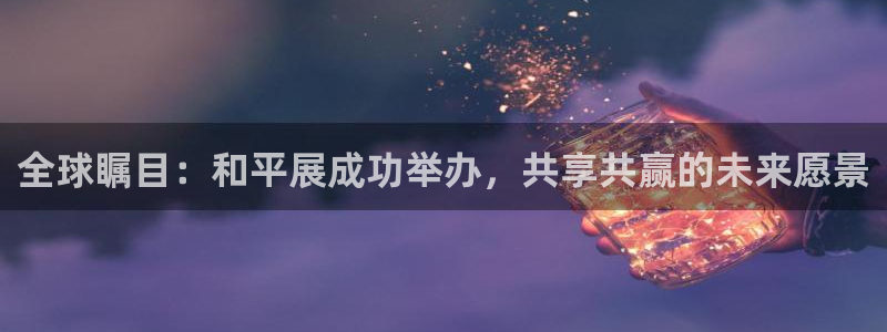 果博有假吗：全球瞩目：和平展成功举办，共