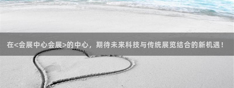 果博客服电话哪里找啊：在<会展中心会展>