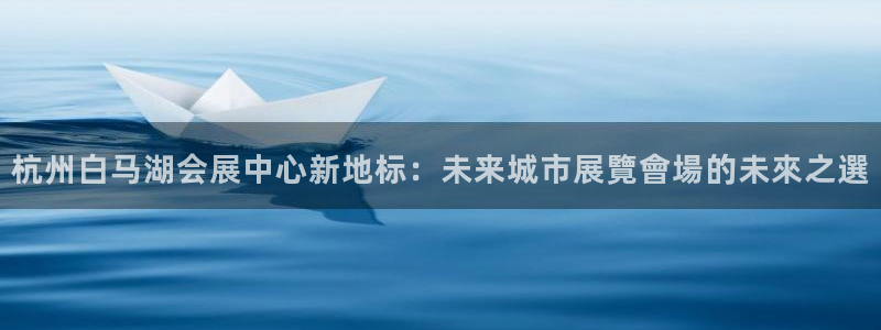 果博平台真实吗安全吗可信吗：杭州白马湖会