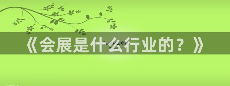 果博注册账号链接：《会展是什么行业的？》