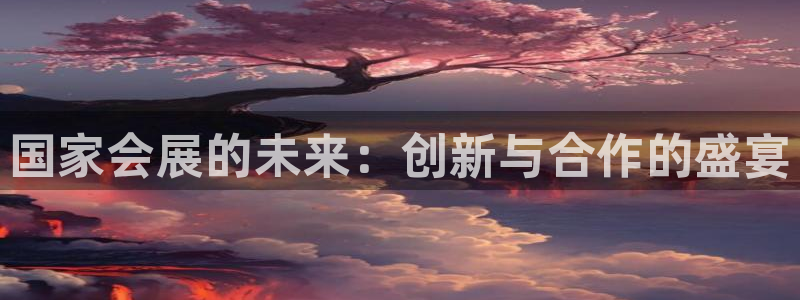果博公司会员怎么开户：国家会展的未来：创