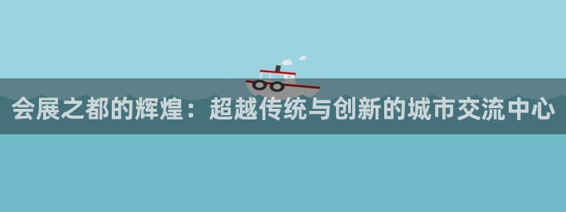 下载果博：会展之都的辉煌：超越传统与创新