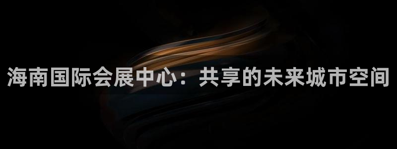 果博注册客服电话：海南国际会展中心：共享的未来城市空间